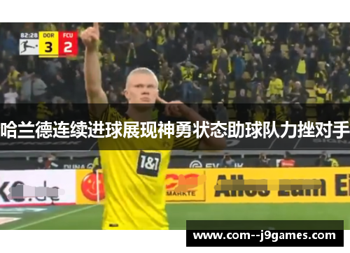 哈兰德连续进球展现神勇状态助球队力挫对手