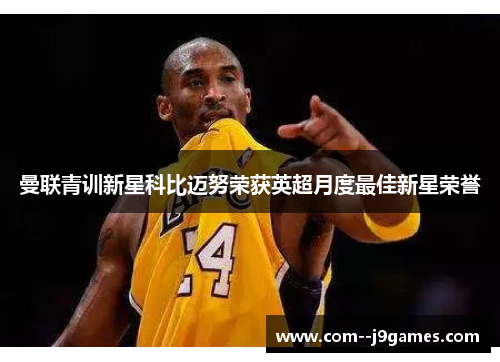 曼联青训新星科比迈努荣获英超月度最佳新星荣誉