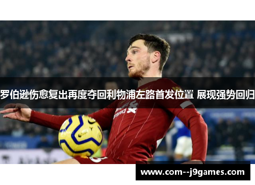 罗伯逊伤愈复出再度夺回利物浦左路首发位置 展现强势回归